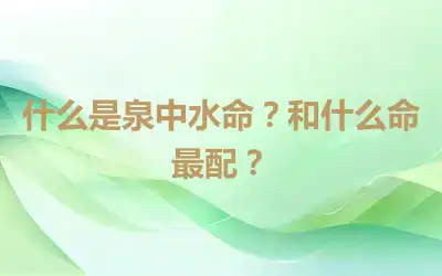 什么是泉中水命？和什么命最配？