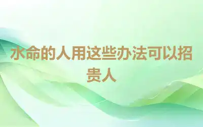 水命的人用这些办法可以招贵人