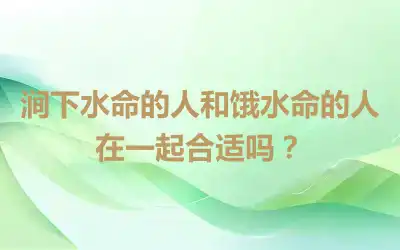 涧下水命的人和饿水命的人在一起合适吗？