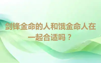 剑锋金命的人和饿金命人在一起合适吗？