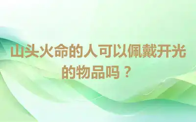 山头火命的人可以佩戴开光的物品吗？