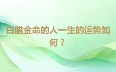 白腊金命的人一生的运势如何？