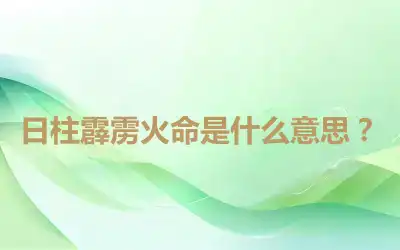 日柱霹雳火命是什么意思？