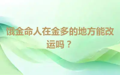 饿金命人在金多的地方能改运吗？