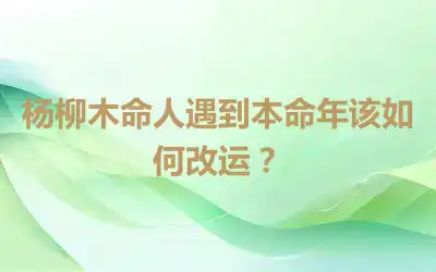 杨柳木命人遇到本命年该如何改运？