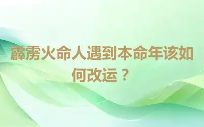 霹雳火命人遇到本命年该如何改运？