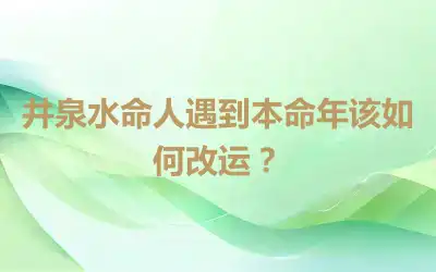 井泉水命人遇到本命年该如何改运？