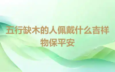 五行缺木的人佩戴什么吉祥物保平安