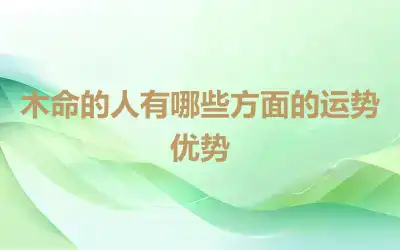 木命的人有哪些方面的运势优势