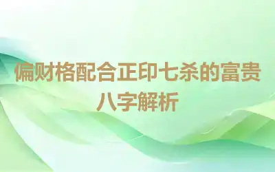 偏财格配合正印七杀的富贵八字解析