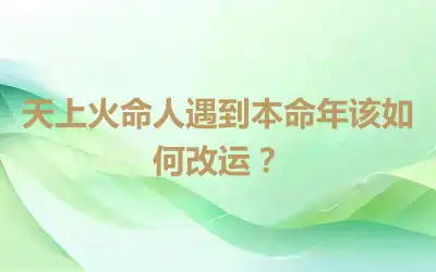 天上火命人遇到本命年该如何改运？