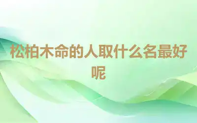 松柏木命的人取什么名最好呢