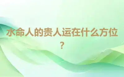 水命人的贵人运在什么方位？