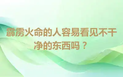 霹雳火命的人容易看见不干净的东西吗？