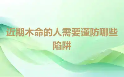 近期木命的人需要谨防哪些陷阱