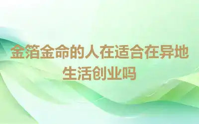 金箔金命的人在适合在异地生活创业吗