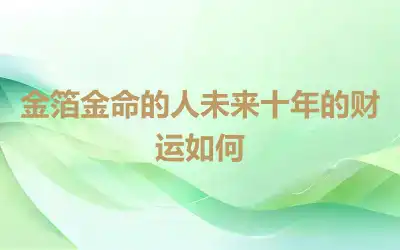 金箔金命的人未来十年的财运如何