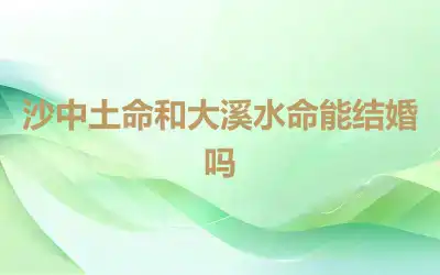 沙中土命和大溪水命能结婚吗