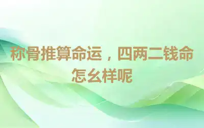 称骨推算命运，四两二钱命怎幺样呢