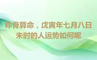 称骨算命，戊寅年七月八日未时的人运势如何呢