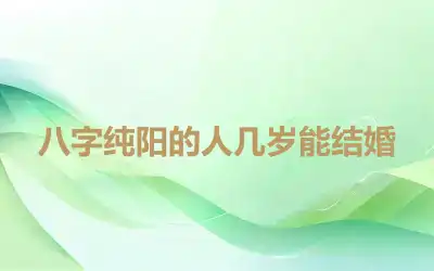 八字纯阳的人几岁能结婚