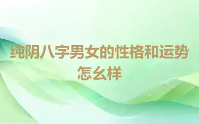 纯阴八字男女的性格和运势怎幺样