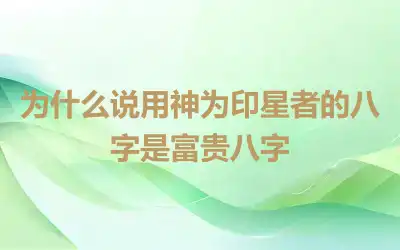 为什么说用神为印星者的八字是富贵八字