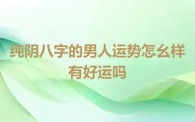 纯阴八字的男人运势怎幺样有好运吗