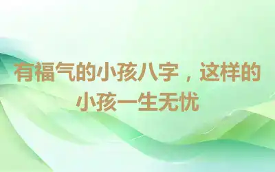 有福气的小孩八字，这样的小孩一生无忧