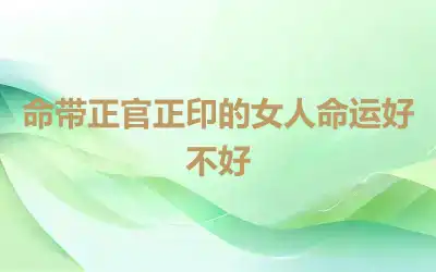 命带正官正印的女人命运好不好