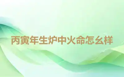 丙寅年生炉中火命怎幺样