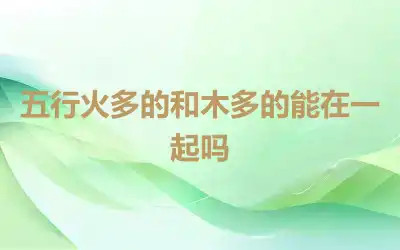 五行火多的和木多的能在一起吗