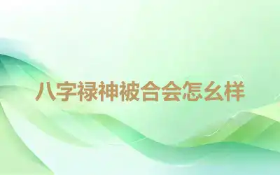 八字禄神被合会怎幺样