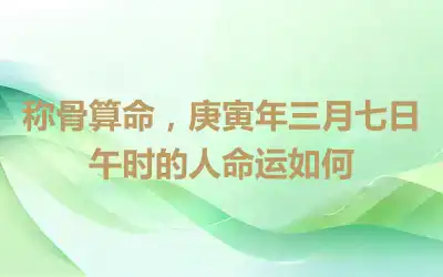 称骨算命，庚寅年三月七日午时的人命运如何