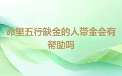 命里五行缺金的人带金会有帮助吗