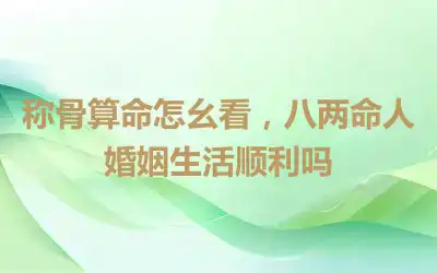 称骨算命怎幺看，八两命人婚姻生活顺利吗