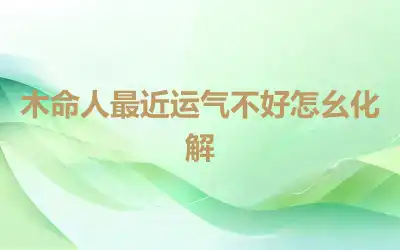 木命人最近运气不好怎幺化解