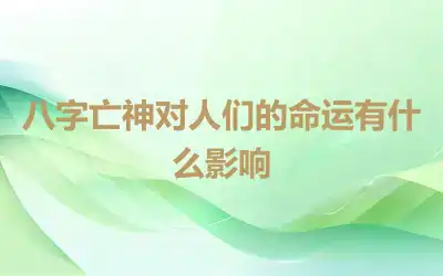 八字亡神对人们的命运有什么影响