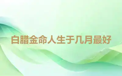 白腊金命人生于几月最好