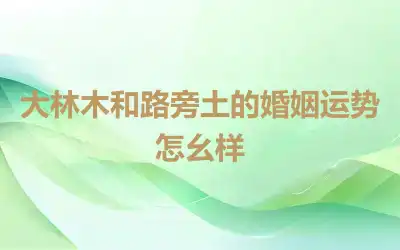 大林木和路旁土的婚姻运势怎幺样