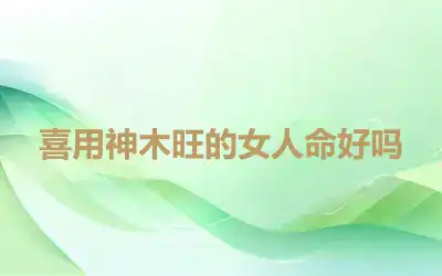 喜用神木旺的女人命好吗