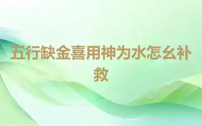 五行缺金喜用神为水怎幺补救