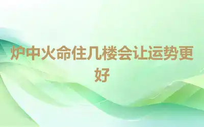 炉中火命住几楼会让运势更好