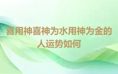 喜用神喜神为水用神为金的人运势如何