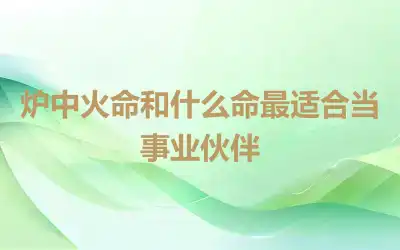 炉中火命和什么命最适合当事业伙伴