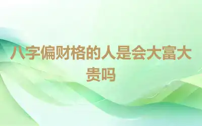 八字偏财格的人是会大富大贵吗