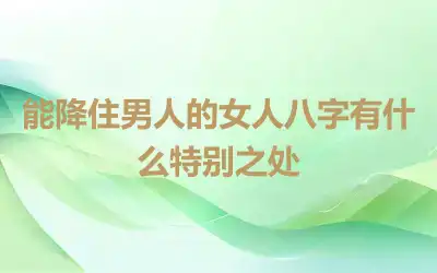 能降住男人的女人八字有什么特别之处