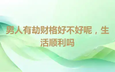 男人有劫财格好不好呢，生活顺利吗