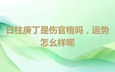 日柱庚丁是伤官格吗，运势怎幺样呢