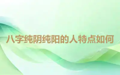 八字纯阴纯阳的人特点如何